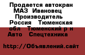 Продается автокран МАЗ “Ивановец“ › Производитель ­ Россия - Тюменская обл., Тюменский р-н Авто » Спецтехника   